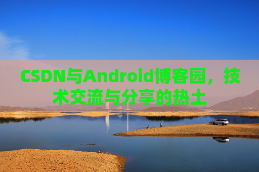 CSDN与Android博客园，技术交流与分享的热土