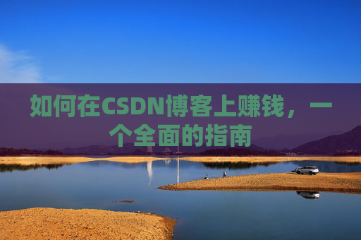 如何在CSDN博客上赚钱，一个全面的指南