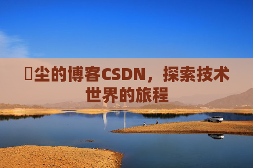 玦尘的博客CSDN，探索技术世界的旅程