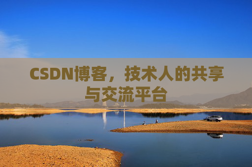 CSDN博客，技术人的共享与交流平台