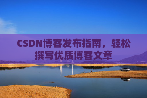 CSDN博客发布指南，轻松撰写优质博客文章