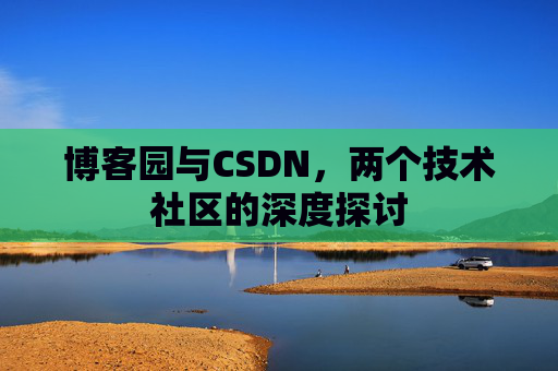 博客园与CSDN，两个技术社区的深度探讨